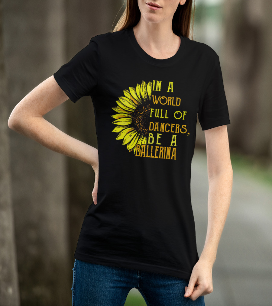 IN A World Full Of Dancers Be A Ballerina Sunflower T-Shirt