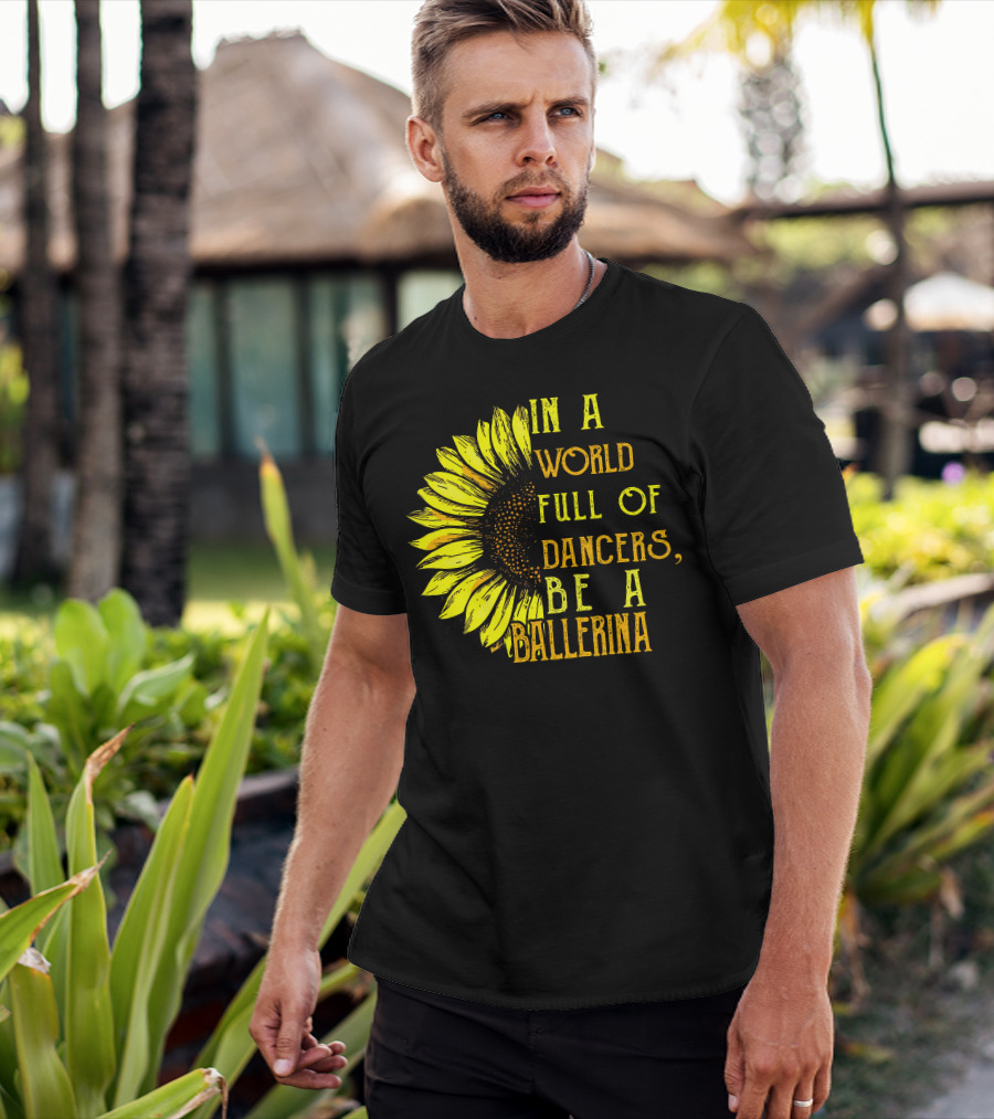 IN A World Full Of Dancers Be A Ballerina Sunflower T-Shirt