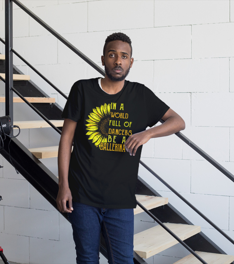 IN A World Full Of Dancers Be A Ballerina Sunflower T-Shirt