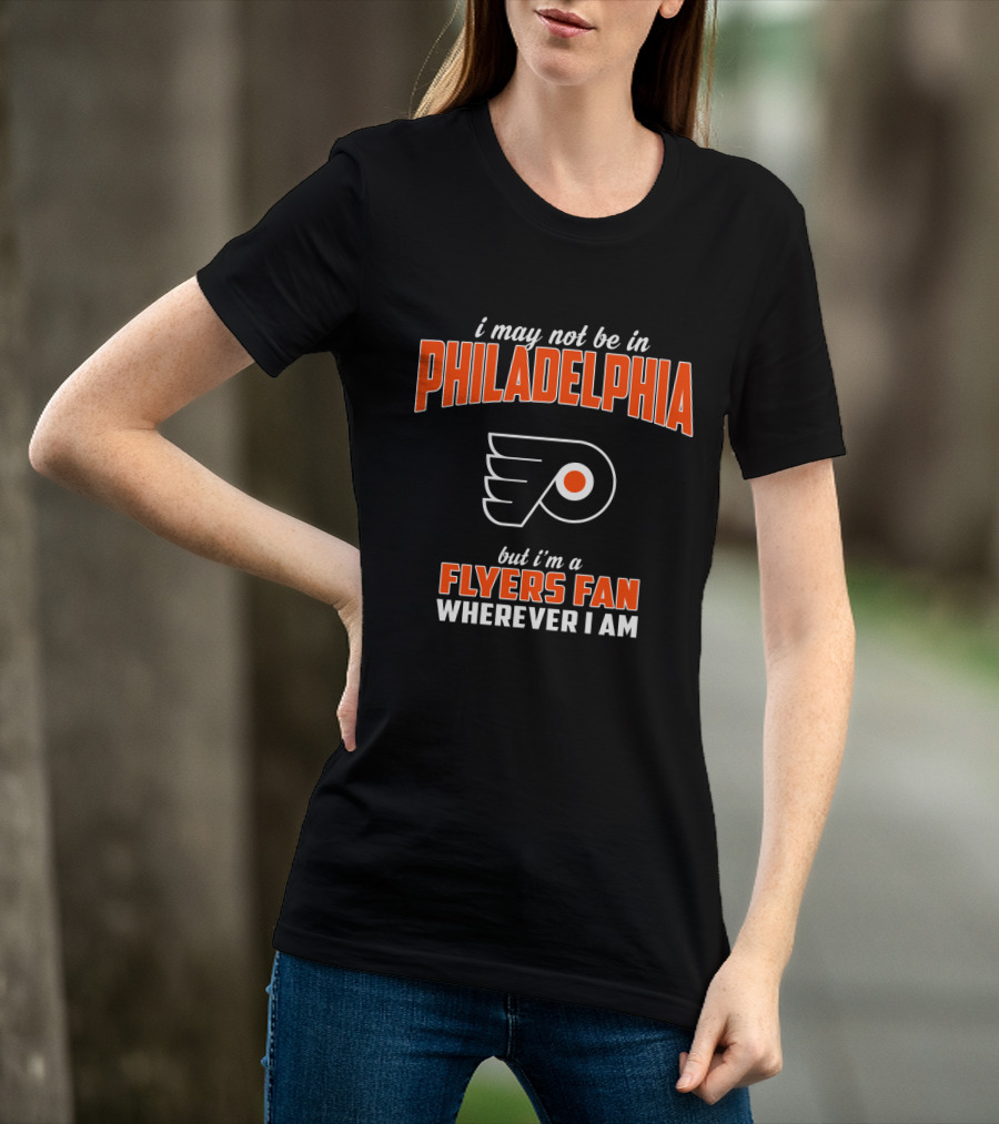 I May Not Be In Philadelphia But I'm A Flyers Fan Wherever I Am T-Shirt