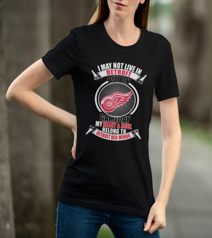 I May Not Live In Detroit But On Gameday My Heart And Soul Belong To Detroit Red Wings T-Shirt