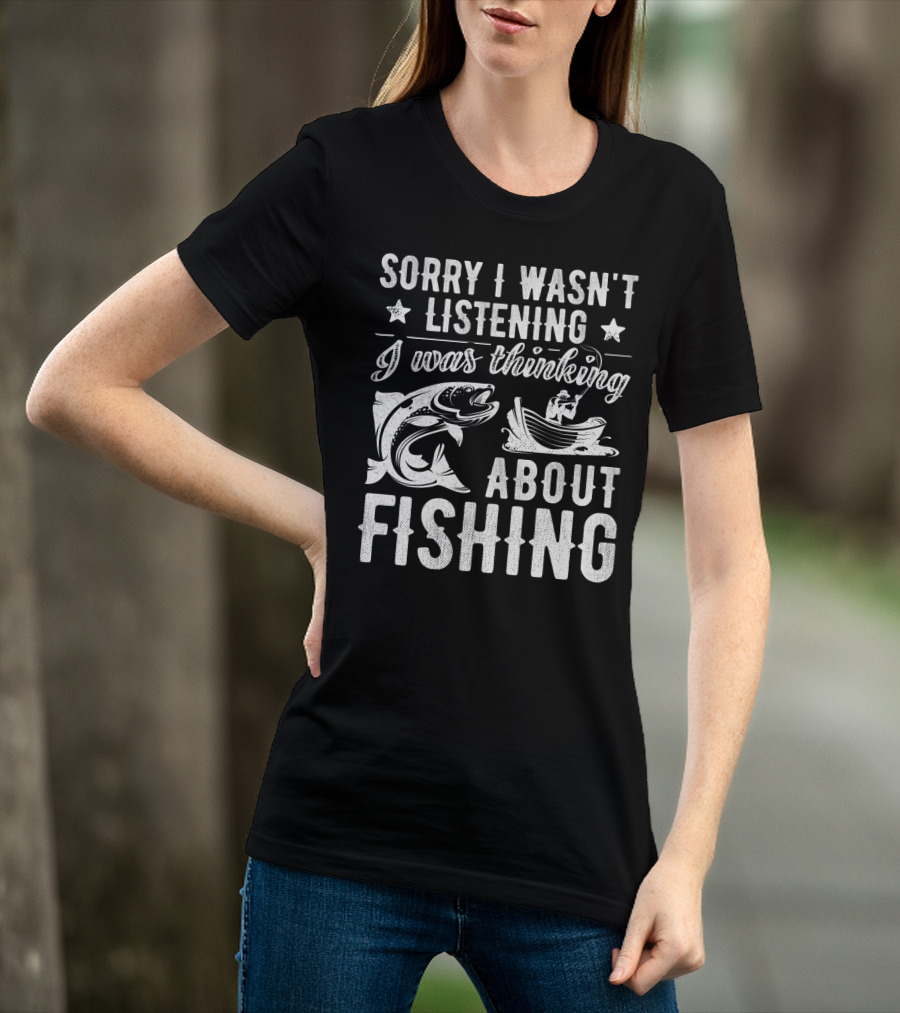 Sorry I Wasn't Listening I Was Thinking About Fishing Boat And Fish T-Shirt