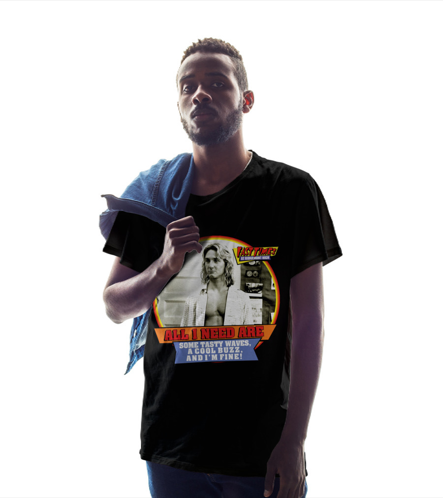 Fast Times At Ridgemont High All I Need Are Some Tasty Waves A Cool Buzz And I'm Fine T-Shirt