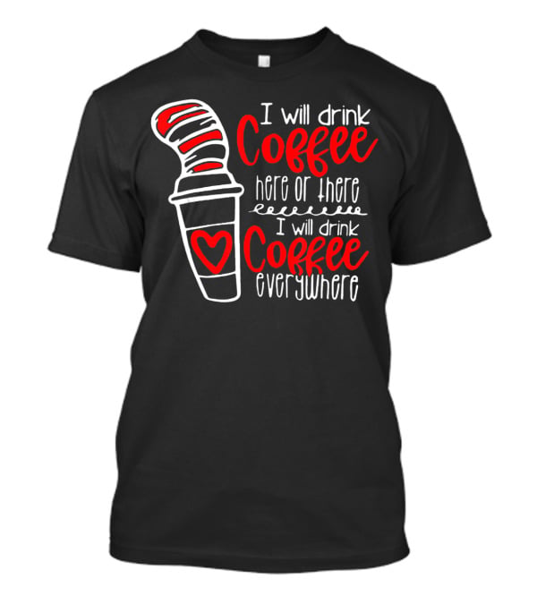 I Will Drink Coffee Here Or There I Will Drink Coffee Everywhere T-Shirt