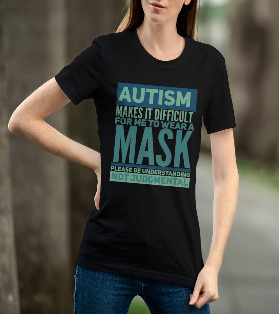 Autism Makes It Difficult For Me To Wear A Mask Please Be Understanding Not Judgmental T-Shirt