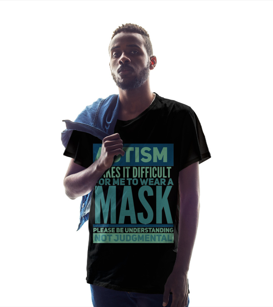 Autism Makes It Difficult For Me To Wear A Mask Please Be Understanding Not Judgmental T-Shirt
