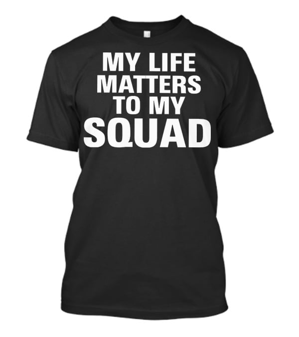 My Life Matters To My Squad T-Shirt