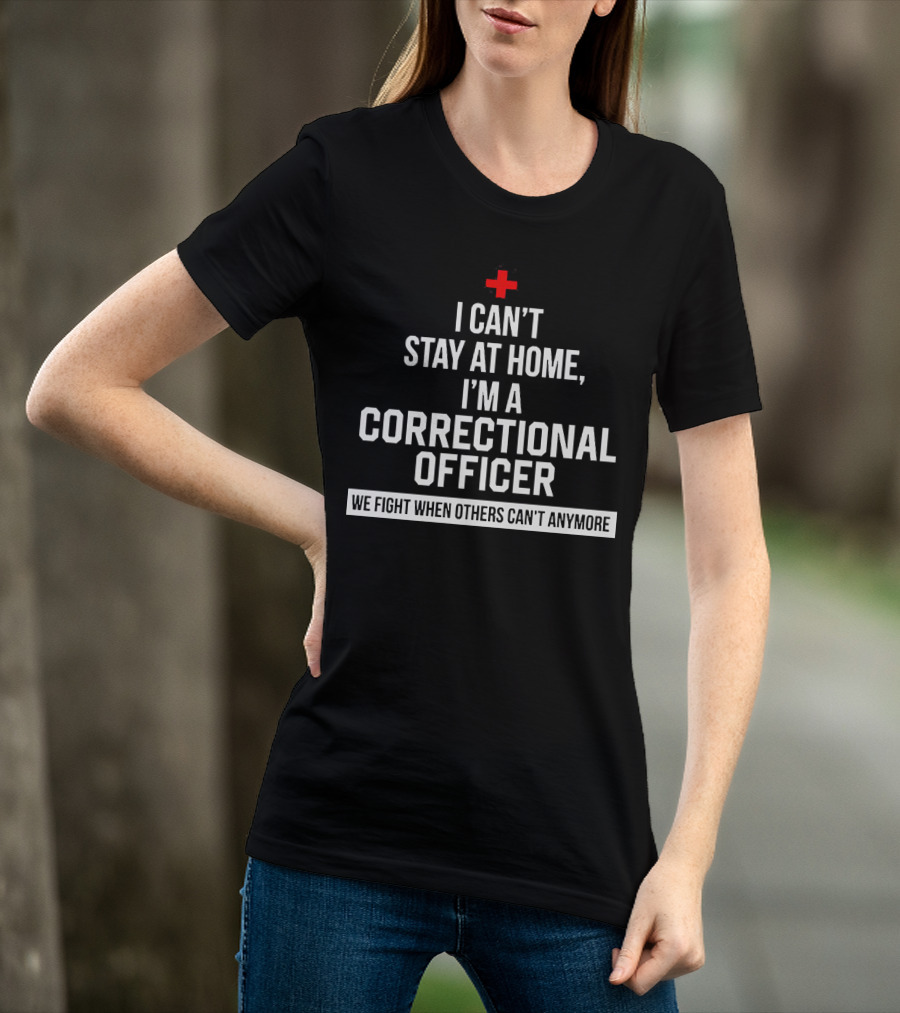 I Can't Stay At Home I'm A Correctional Officer We Fight When Others Can't Anymore T-Shirt