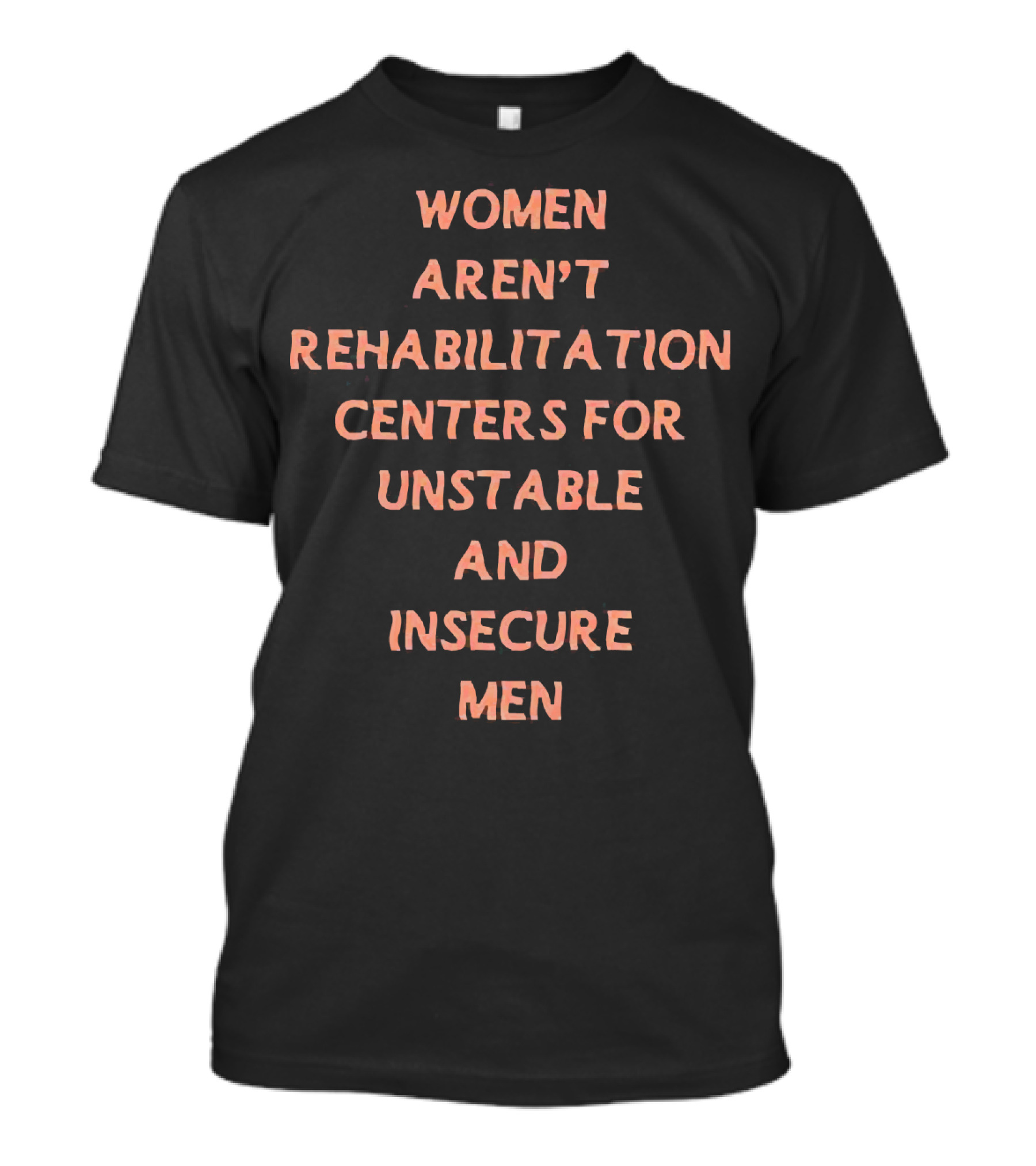 Women Aren't Rehabilitation Centers For Unstable And Insecure Men T-Shirt
