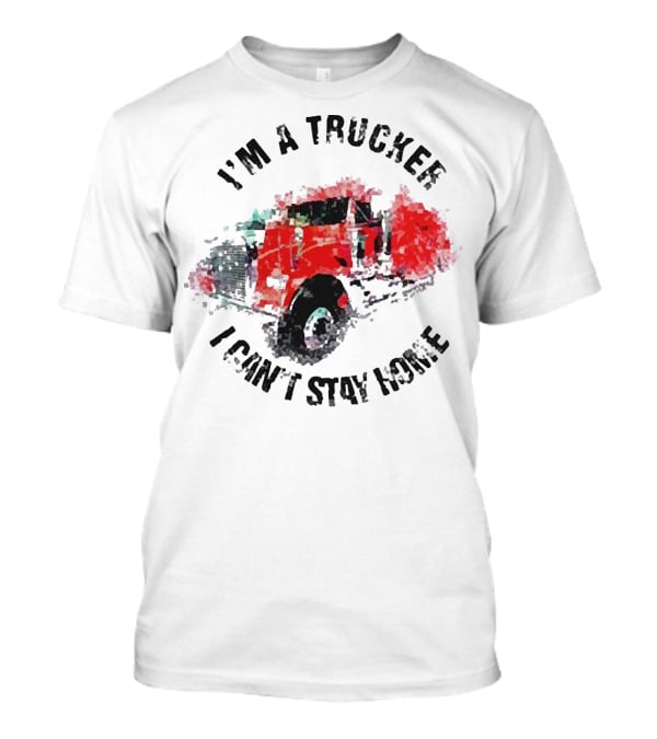 I'm A Trucker I Can't Stay Home Red Truck T-Shirt