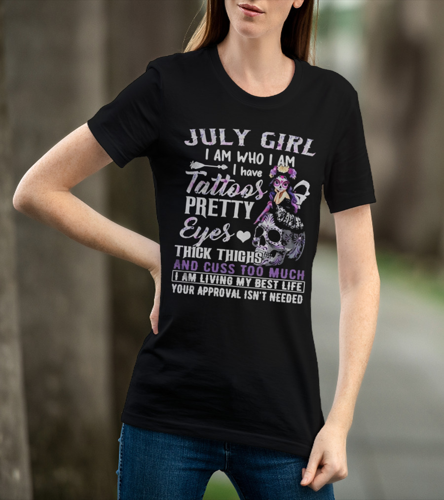 July Girl I Am Who I Am I Have Tattoos Pretty Eyes Thick Thighs And Cuss Too Much I Am Living My Best Life Your Approval Isn't Needed T-Shirt