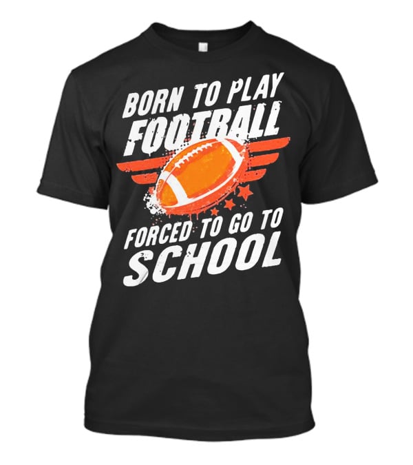 Born To Play Football Forced To Go To School Sports Humor T-Shirt
