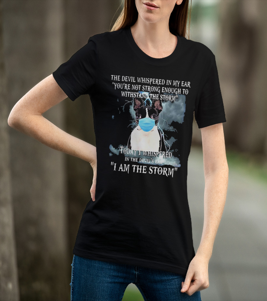 Boston Terrier Mask The Devil Whispered You're Not Strong Enough Withstand The Storm I Am The Storm T-Shirt