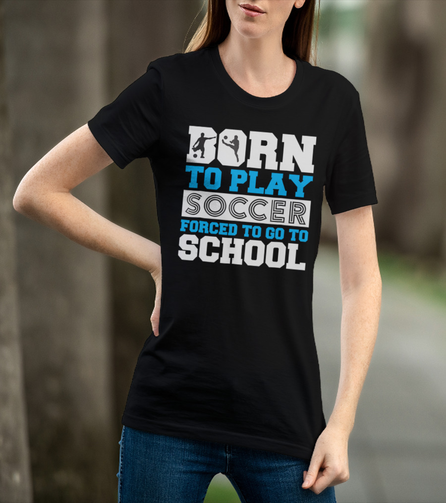 Born To Play Soccer Forced To Go To School Soccer Player T-Shirt