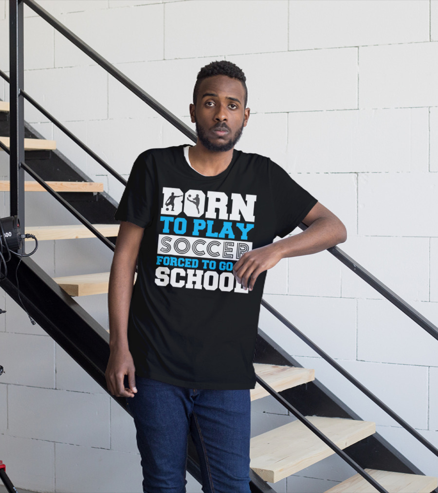 Born To Play Soccer Forced To Go To School Soccer Player T-Shirt