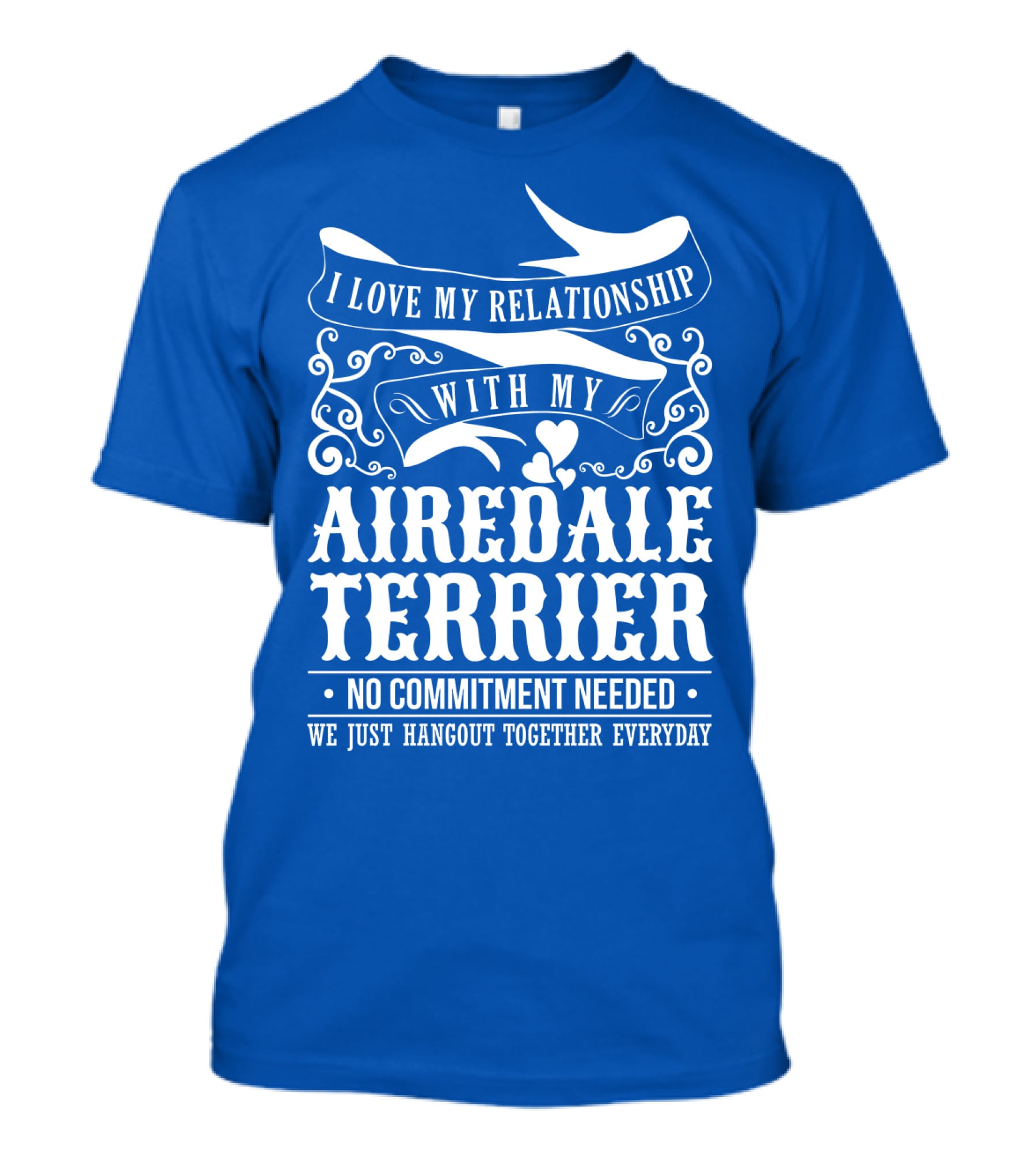 I Love My Relationship With My Airedale Terrier No Commitment Needed We Just Hangout Together Everyday T-Shirt