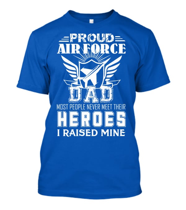 Proud Air Force Dad Most People Never Meet Their Heroes I Raised Mine T-Shirt