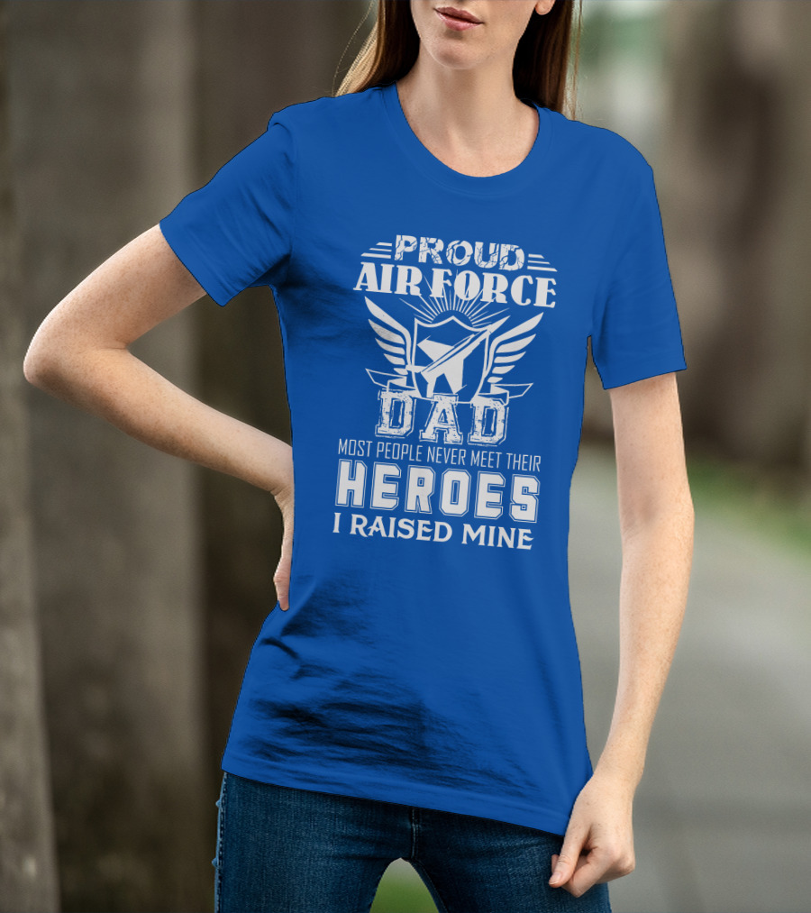 Proud Air Force Dad Most People Never Meet Their Heroes I Raised Mine T-Shirt