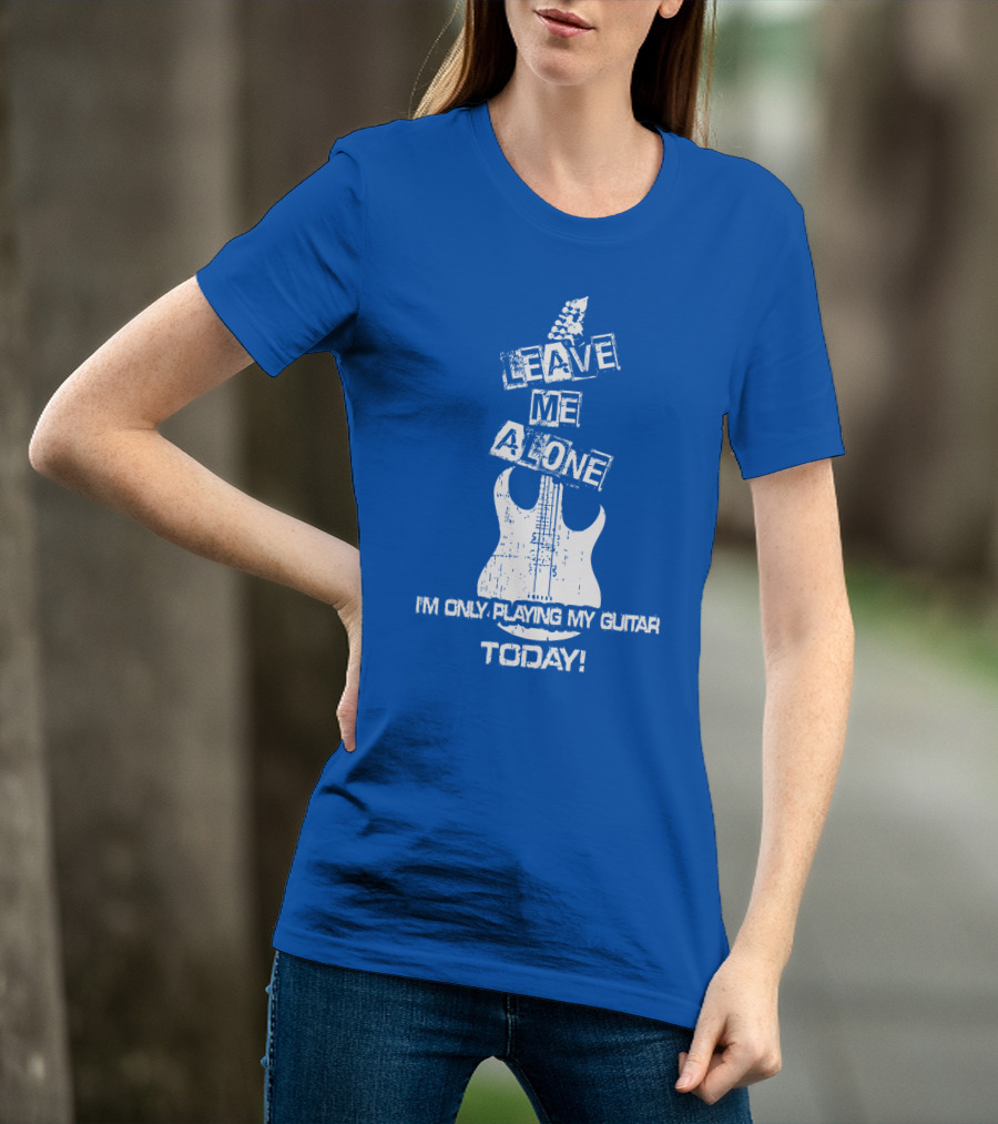 Leave ME Alone I'm Only Playing My Guitar Today T-Shirt