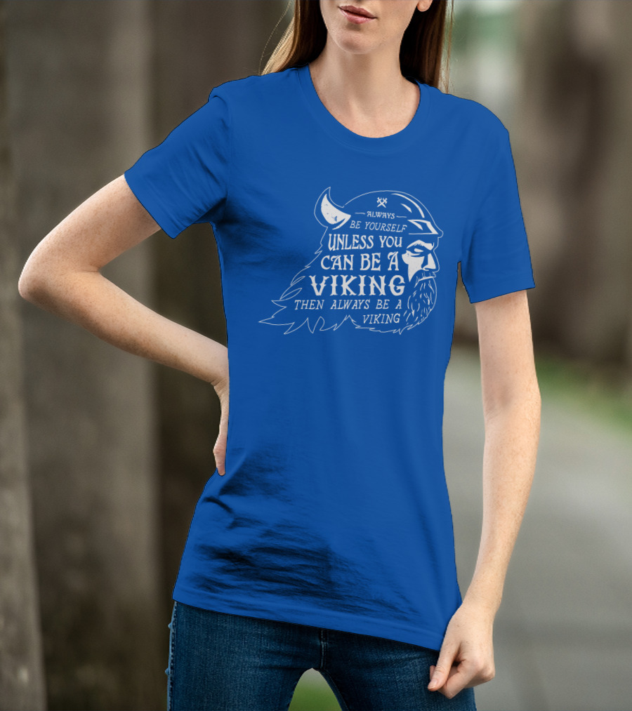 Always Be Yourself Unless You Can Be A Viking Then Always Be A Viking T-Shirt