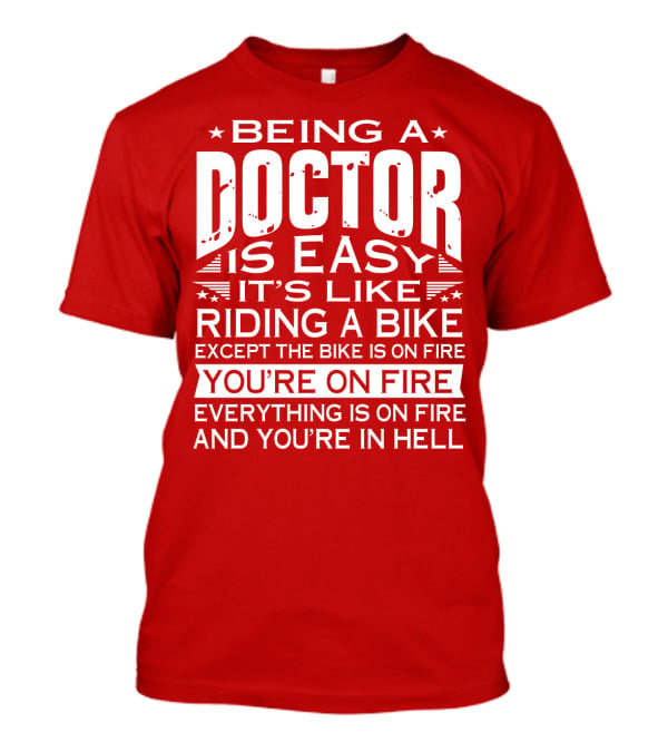 Being A Doctor Is Easy It’s Like Riding A Bike Except The Bike Is On Fire You’re On Fire Everything Is On Fire You’re In Hell T-Shirt