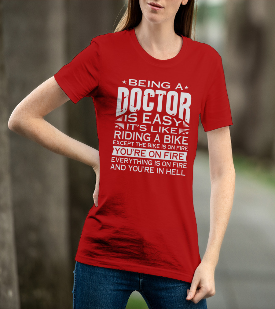 Being A Doctor Is Easy It’s Like Riding A Bike Except The Bike Is On Fire You’re On Fire Everything Is On Fire You’re In Hell T-Shirt