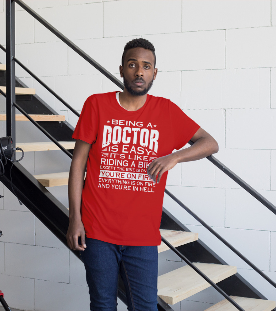 Being A Doctor Is Easy It’s Like Riding A Bike Except The Bike Is On Fire You’re On Fire Everything Is On Fire You’re In Hell T-Shirt