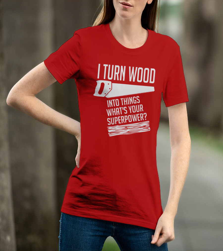 I Turn Wood Into Things What's Your Superpower Saw Woodworker T-Shirt