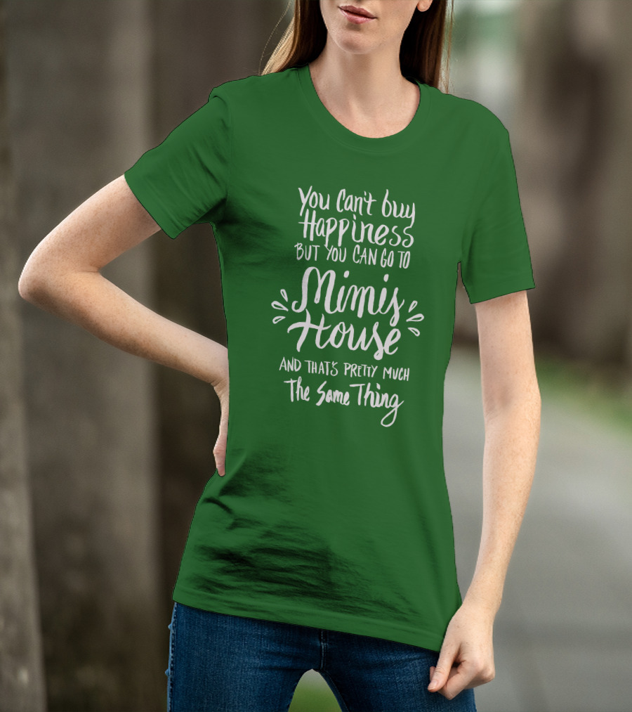You Can't Buy Happiness But You Can Go To Mimi's House And That's Pretty Much The Same Thing T-Shirt