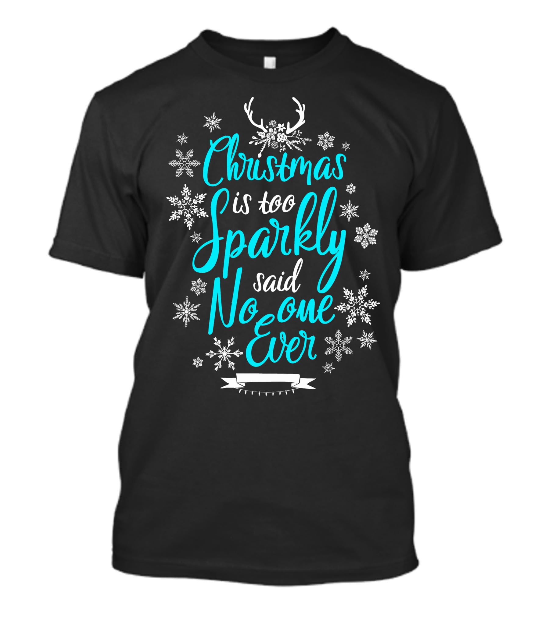 Christmas Is Too Sparkly Said No One Ever Snowflakes Antlers T-Shirt
