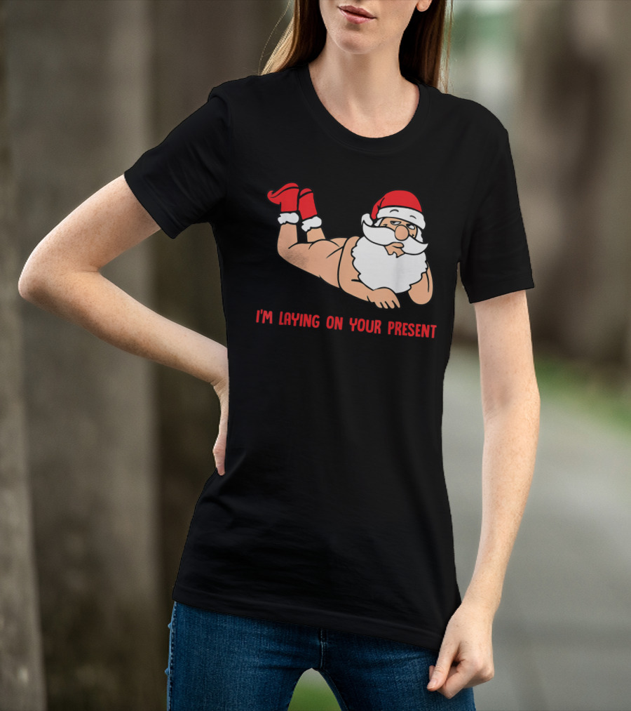 I'm Laying On Your Present Santa Claus Christmas Humor T-Shirt