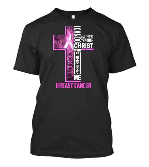 Fighting Breast Cancer Warrior I Can Do All Things Through Christ Who Strengthens Me T-Shirt
