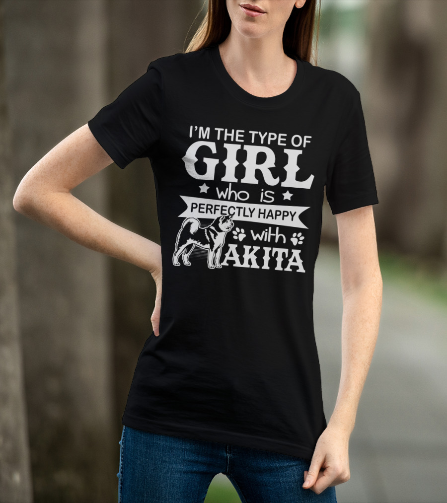 I'M The Type Of Girl Who Is Perfectly Happy With Akita T-Shirt
