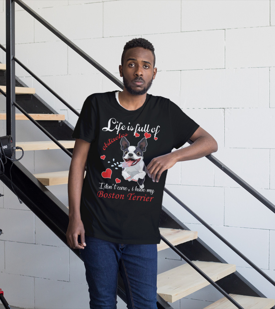 Life Is Full Of Obstacles I Don't Care I Have My Boston Terrier T-Shirt
