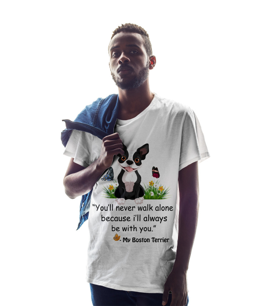 You'll Never Walk Alone Because I'll Always Be With You My Boston Terrier T-Shirt