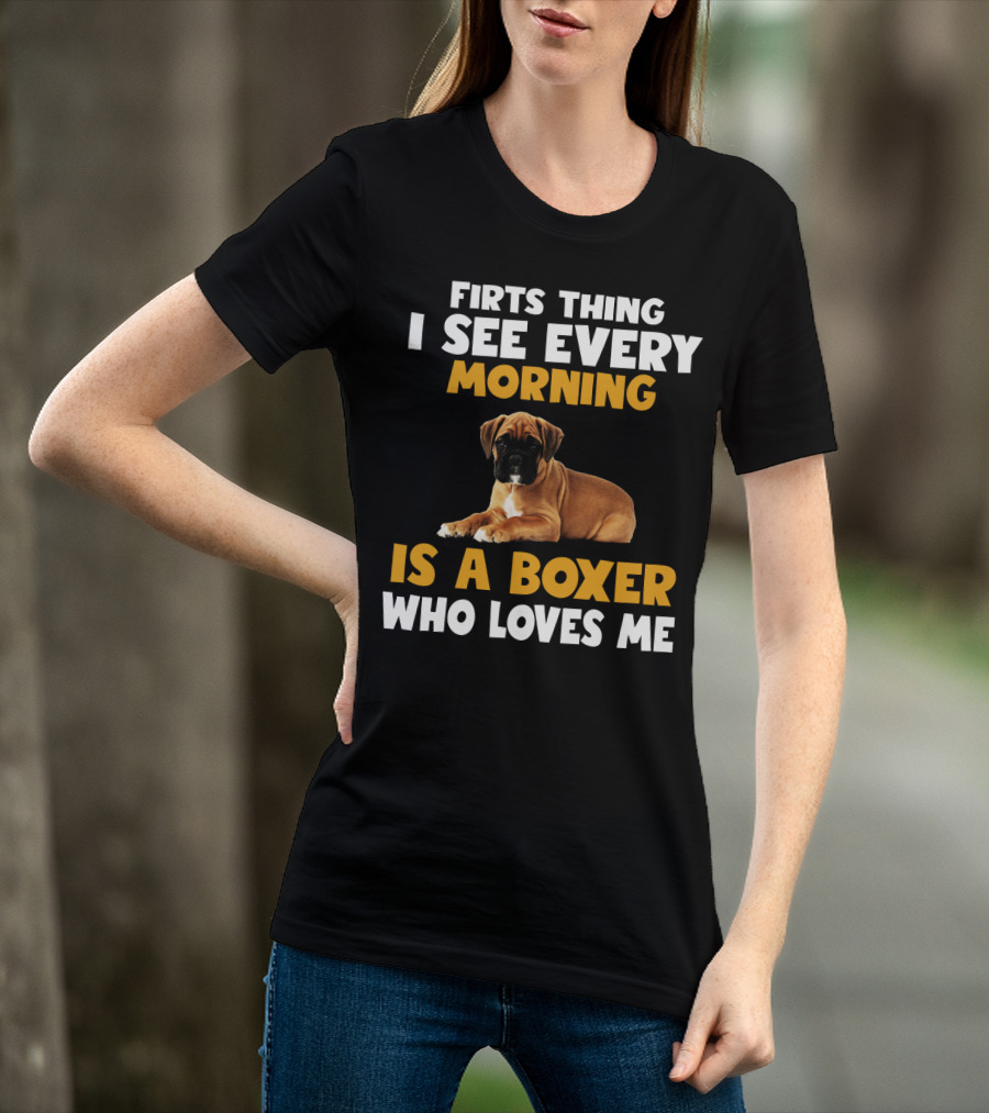 Firts Thing I See Every Morning Is A Boxer Who Loves Me T-Shirt