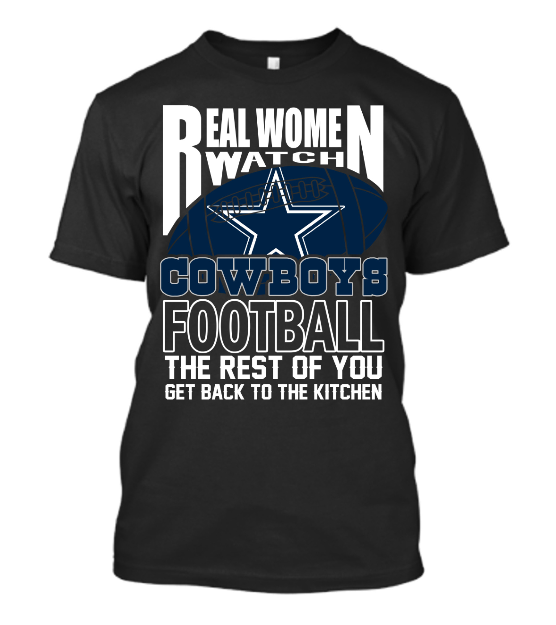 Real Women Watch Dallas Cowboys Football The Rest Of You Get Back To The Kitchen T-Shirt