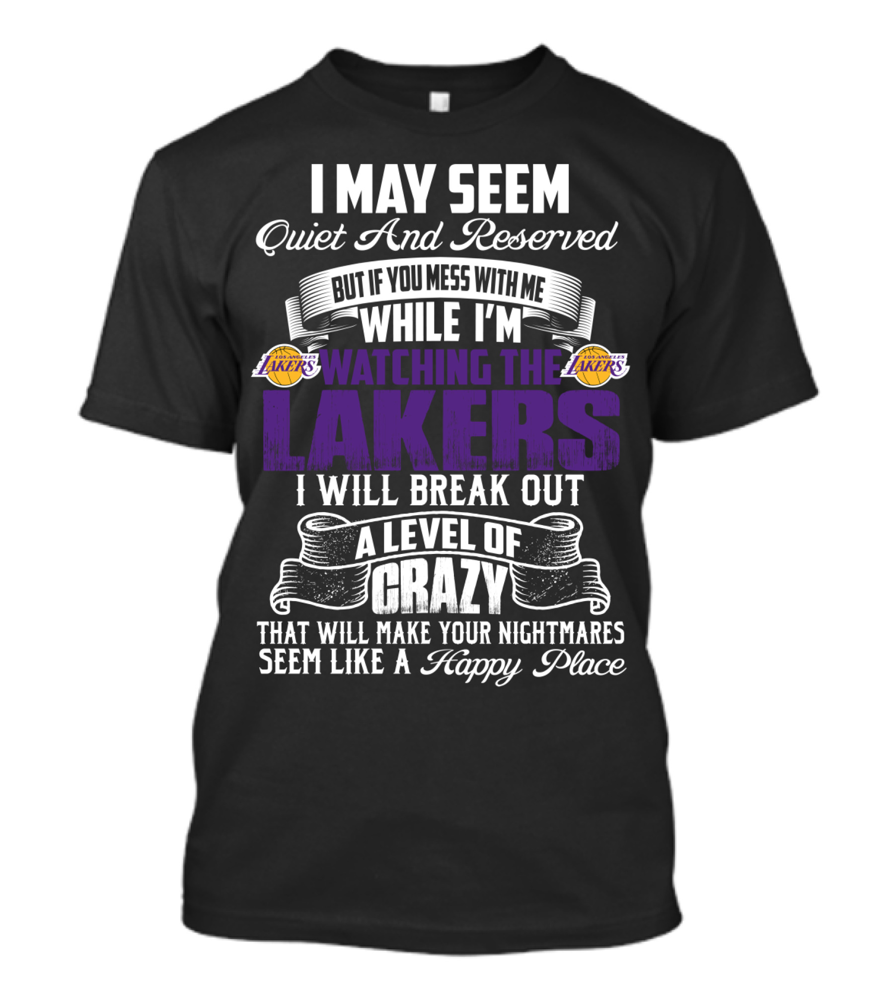 I May Seem Quiet And Reserved But If You Mess With Me While I'm Watching The Lakers I Will Break Out A Level Of Crazy That Will Make Your Nightmares Seem Like A Happy Place T-Shirt