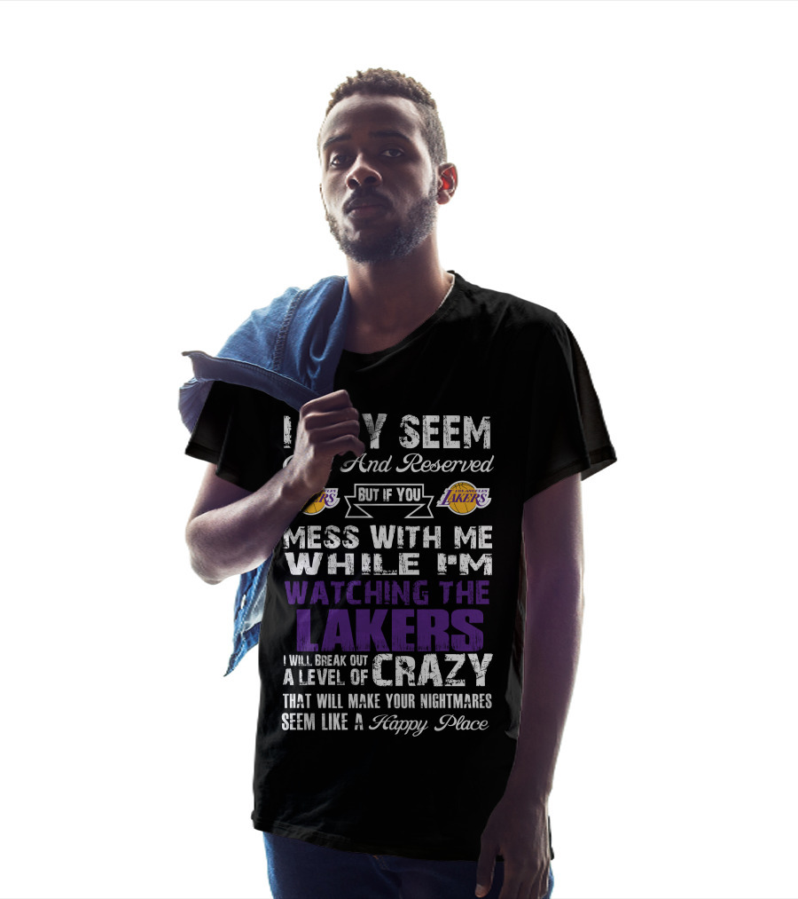 I May Seem Quiet And Reserved But If You Mess With Me While I'm Watching The Los Angeles Lakers I Will Break Out A Level Of Crazy That Will Make Your Nightmares Seem Like A Happy Place T-Shirt