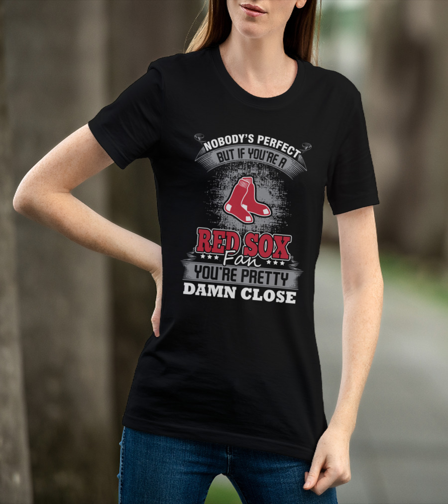 Nobody's Perfect But If You're A Red Sox Fan You're Pretty Damn Close T-Shirt