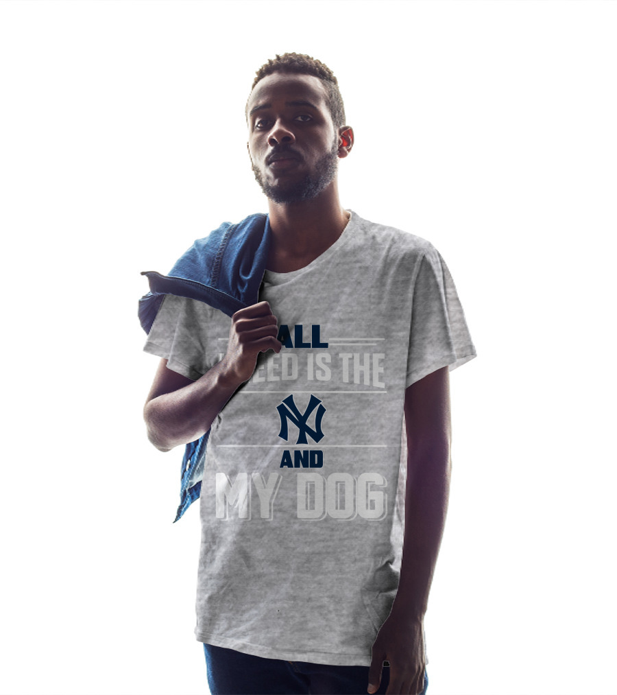 All I Need Is The New York Yankees And My Dog T-Shirt