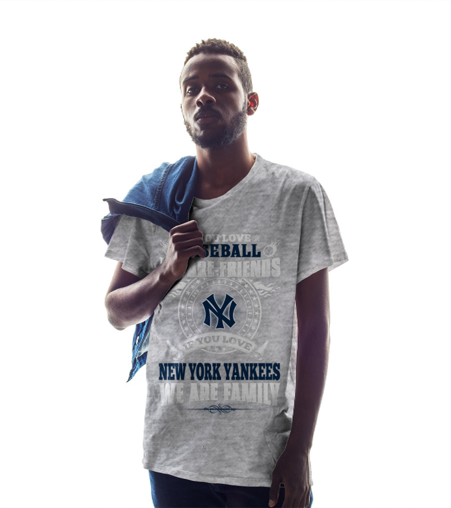 If You Love Baseball We Are Friends If You Love New York Yankees We Are Family T-Shirt