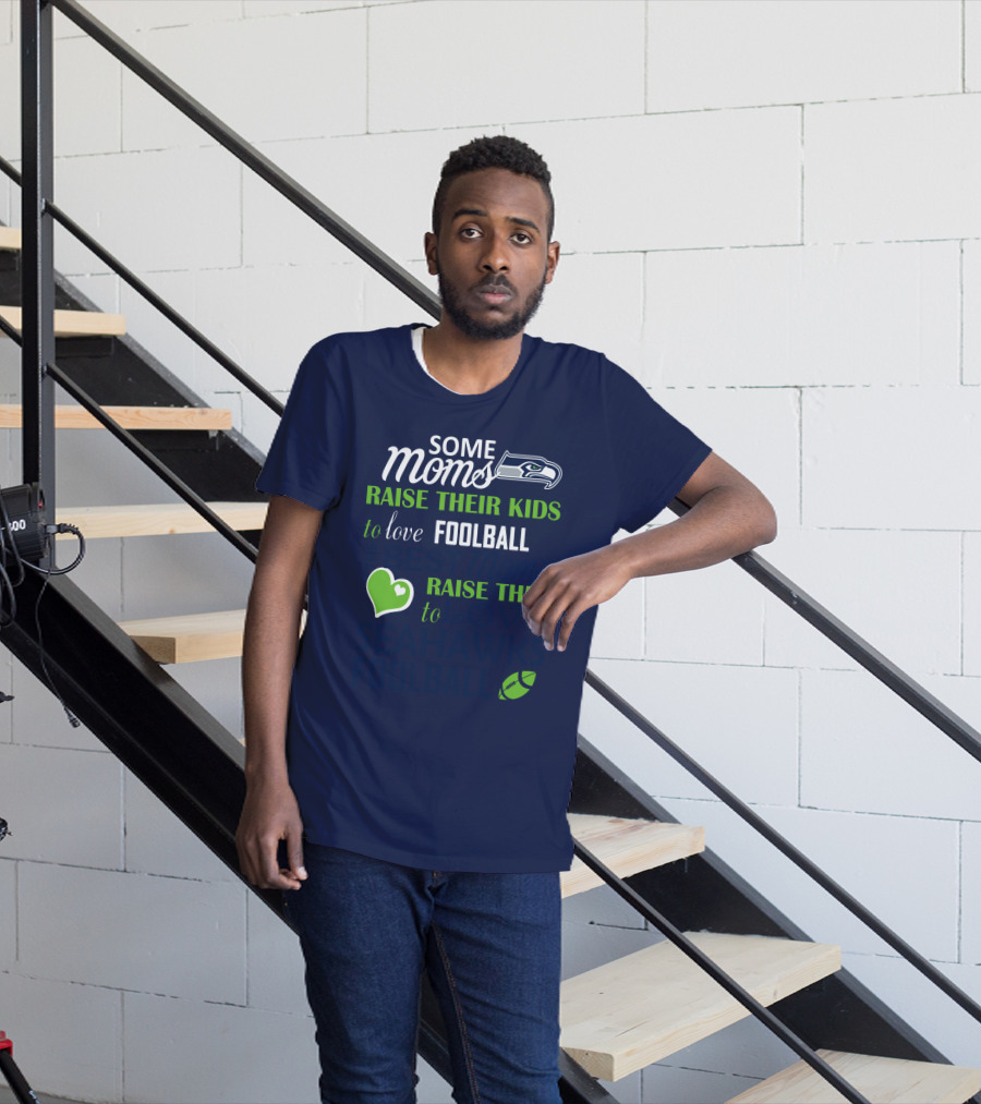 Seattle Seahawks Some Moms Love Foolball Raise Their Kids To Raise Them To Seahawks Foolball T-Shirt