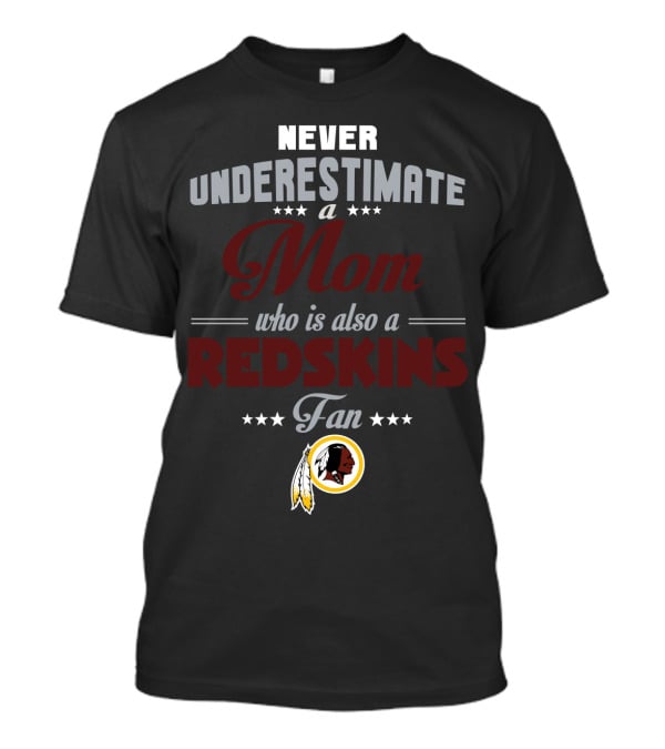 Never Underestimate A Mom Who Is Also A Redskins Fan T-Shirt