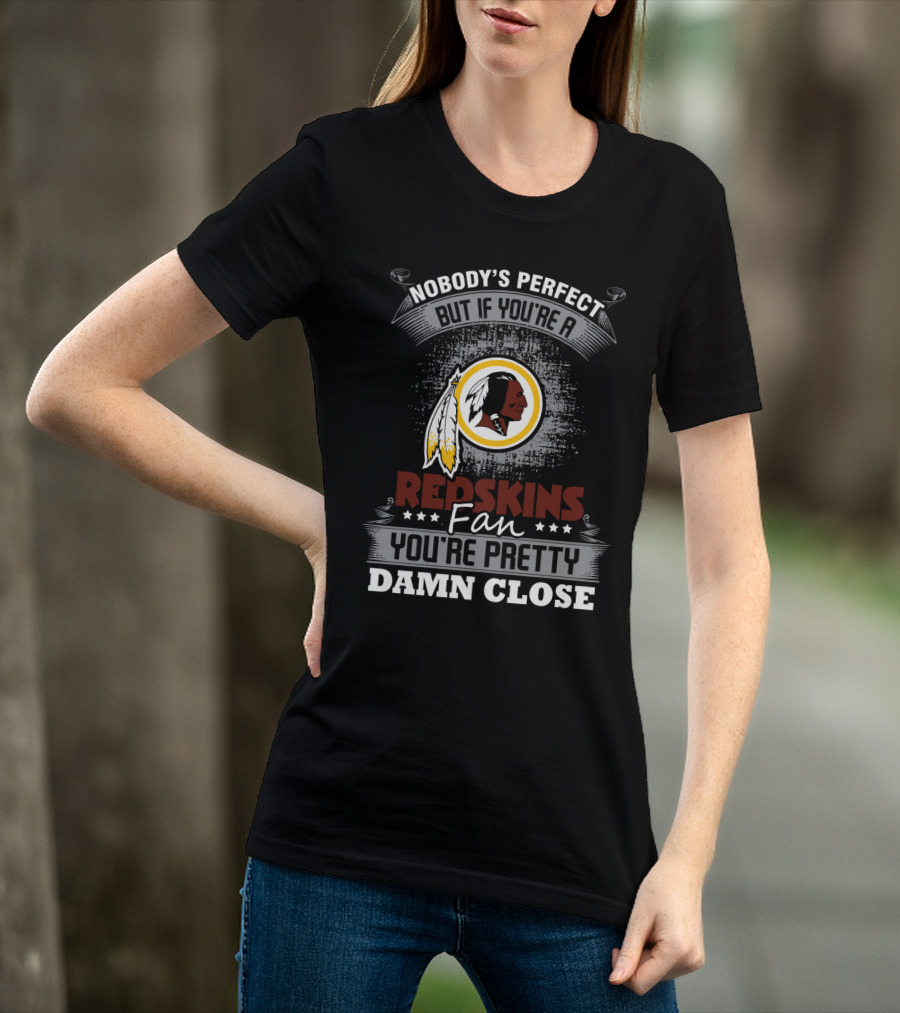 Nobody's Perfect But If You're A Redskins Fan You're Pretty Damn Close T-Shirt