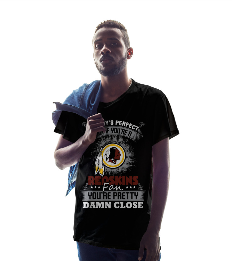 Nobody's Perfect But If You're A Redskins Fan You're Pretty Damn Close T-Shirt