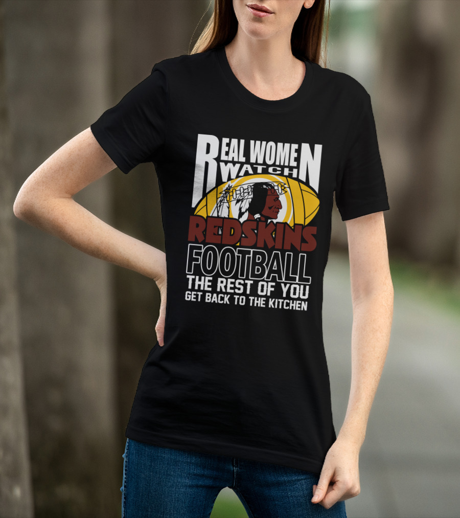 Real Women Watch Redskins Football The Rest Of You Get Back To The Kitchen T-Shirt