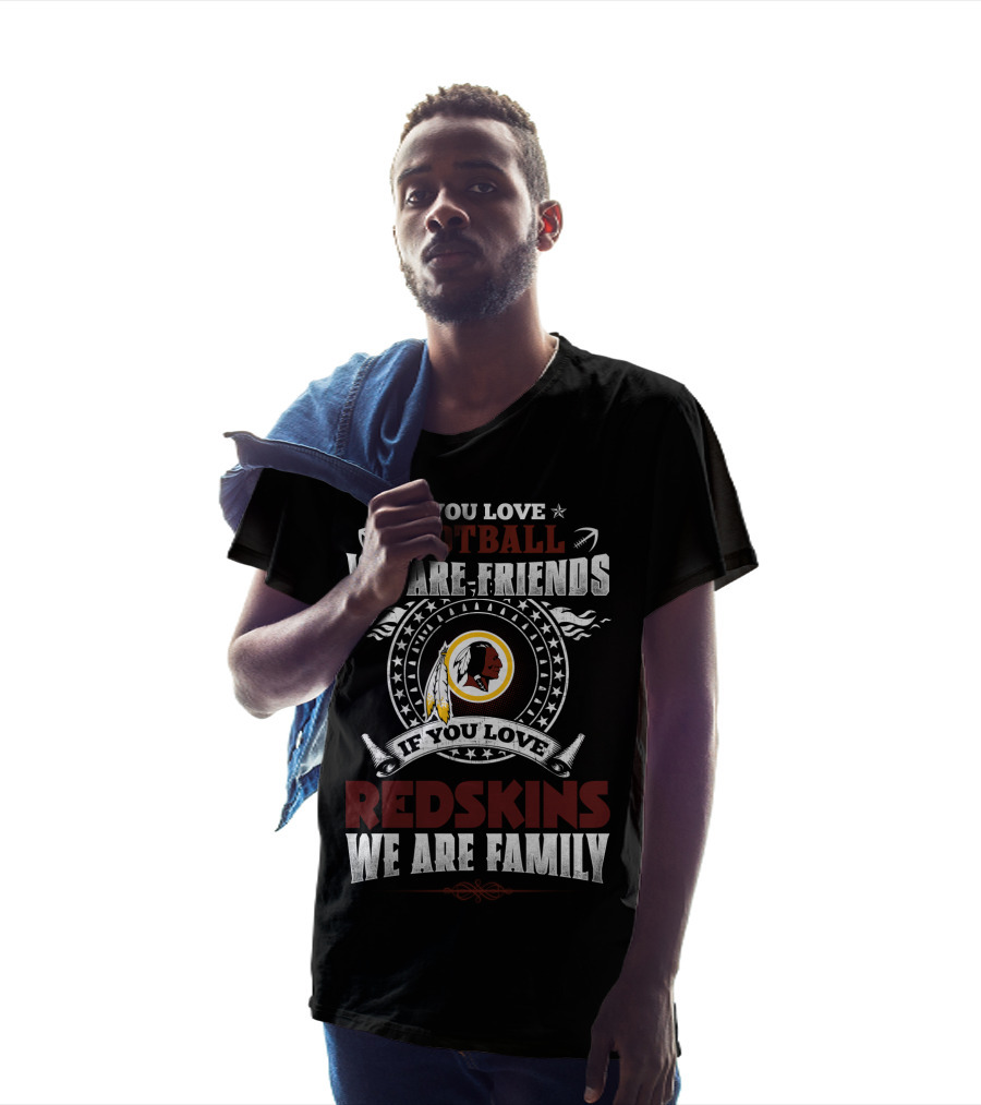 If You Love Football We Are Friends If You Love Redskins We Are Family T-Shirt