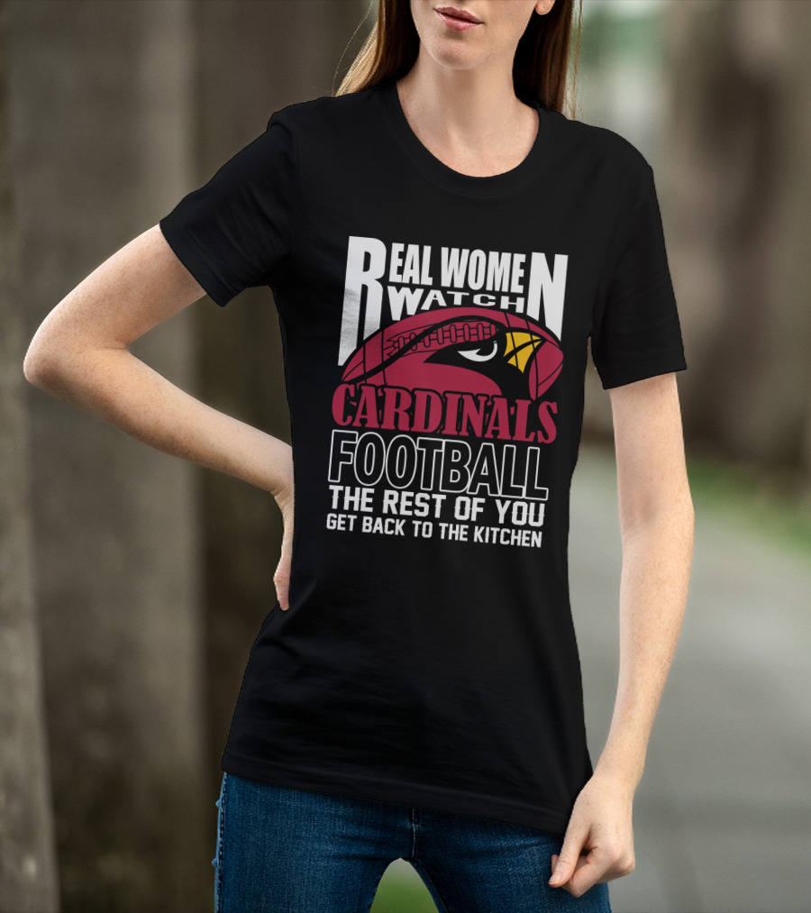 Real Women Watch Arizona Cardinals Football The Rest Of You Get Back To The Kitchen T-Shirt