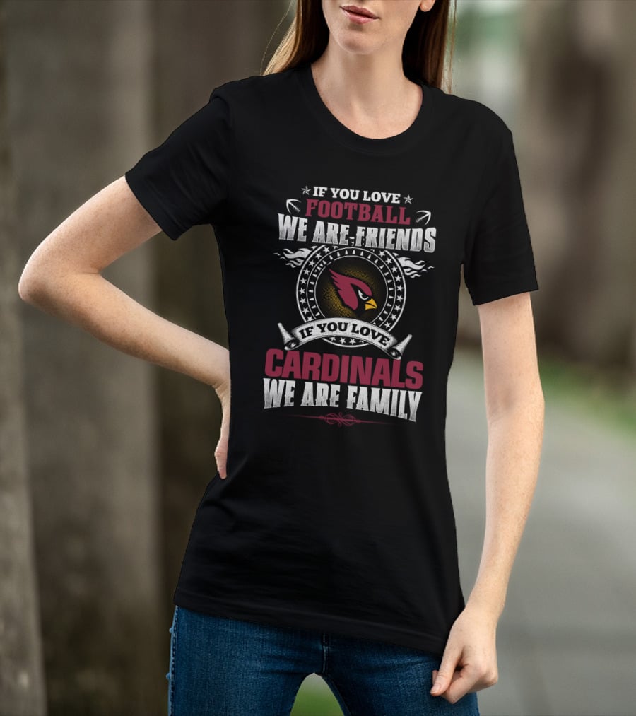 If You Love Football We Are Friends If You Love Cardinals We Are Family T-Shirt
